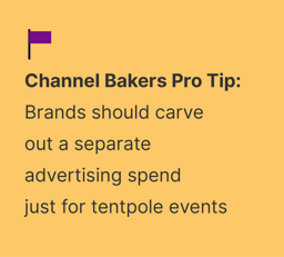 Channel Bakers Pro Tip: Brands should carve out a separate advertising spend just for tentpole events